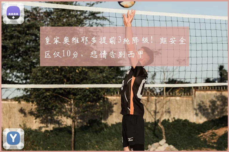 皇家奥维耶多提前3轮降级!距安全区仅10分,悲情告别西甲