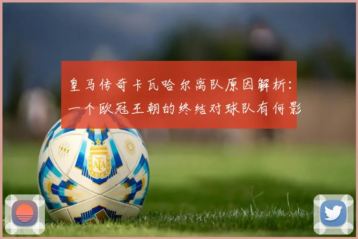 皇马传奇卡瓦哈尔离队原因解析：一个欧冠王朝的终结对球队有何影响？