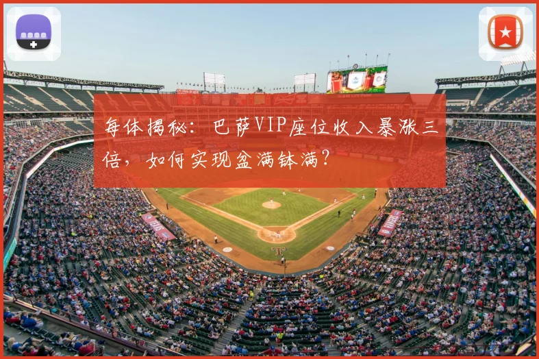 每体揭秘：巴萨VIP座位收入暴涨三倍，如何实现盆满钵满？
