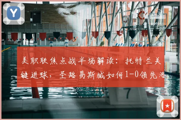 美职联焦点战半场解读:托特兰关键进球,圣路易斯城如何1-0领先洛杉矶FC