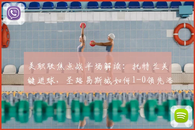 美职联焦点战半场解读：托特兰关键进球，圣路易斯城如何1-0领先洛杉矶FC