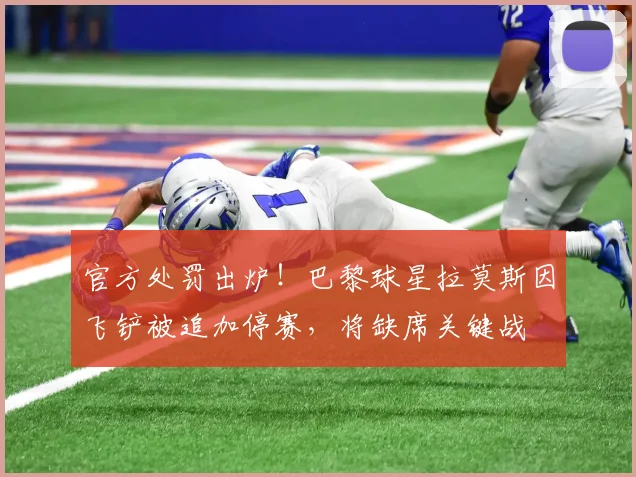 官方处罚出炉！巴黎球星拉莫斯因飞铲被追加停赛，将缺席关键战