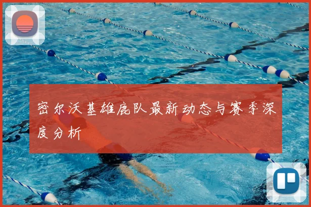 密尔沃基雄鹿队最新动态与赛季深度分析