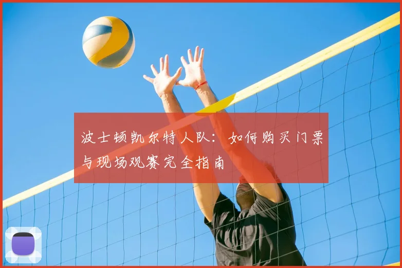 波士顿凯尔特人队:如何购买门票与现场观赛完全指南