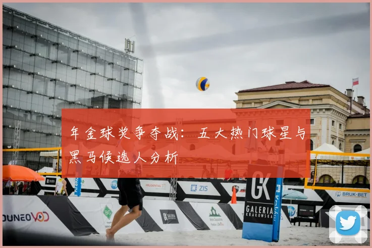 年金球奖争夺战：五大热门球星与黑马候选人分析