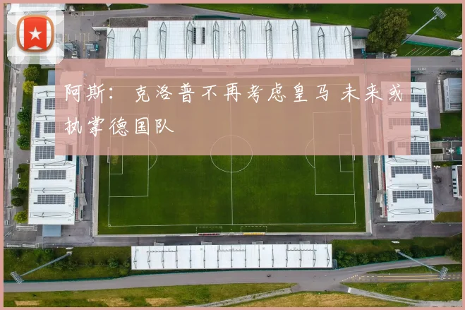 阿斯:克洛普不再考虑皇马 未来或执掌德国队