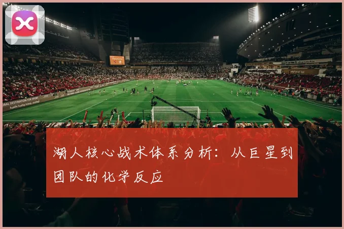 湖人核心战术体系分析：从巨星到团队的化学反应